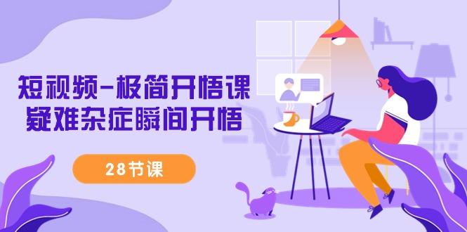 短视频-极简开悟课，疑难杂症瞬间开悟(28节课)-知识创作