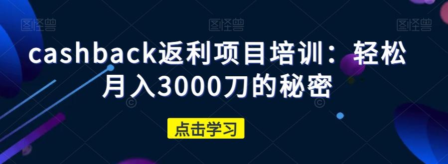 cashback返利项目培训：轻松月入3000刀的秘密-知识创作