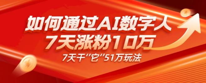 AI数字人4.0版、每天10分钟单账号7天涨粉10万、7天变现51万-知识创作