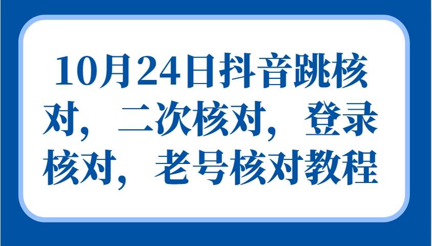 10月24日抖音跳核对，二次核对，登录核对，老号核对教程-知识创作