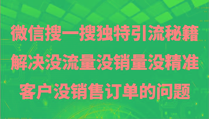 微信搜一搜暴力引流，解决没流量没销量没精准客户没销售订单的问题-知识创作