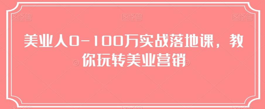 美业人0-100万实战落地课，教你玩转美业营销-知识创作