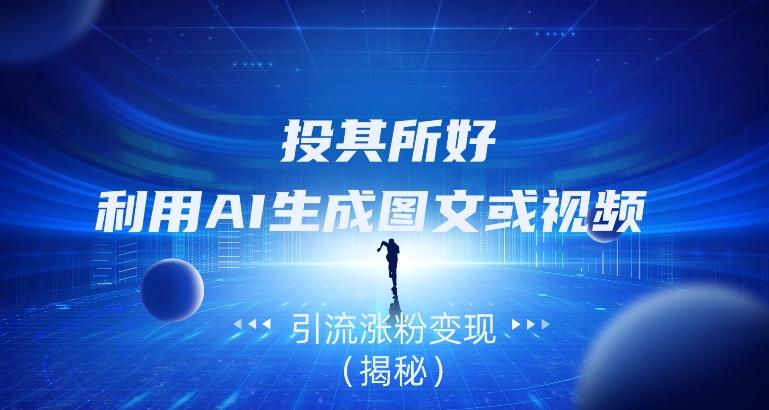 投其所好，利用AI生成图文或视频引流涨粉变现（揭秘）-知识创作