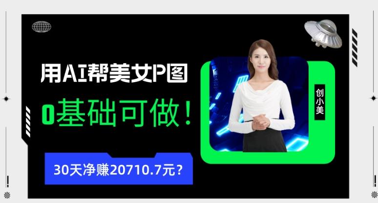 90后用AI帮美女P图，30天净赚20710.7元？0基础可做！-知识创作