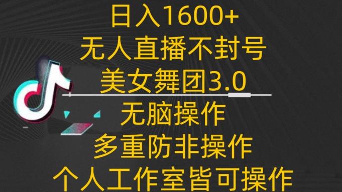 日入1600+，不封号无人直播美女舞团3.0，无脑操作多重防非操作，个人工作制皆可操作【揭秘】-知识创作
