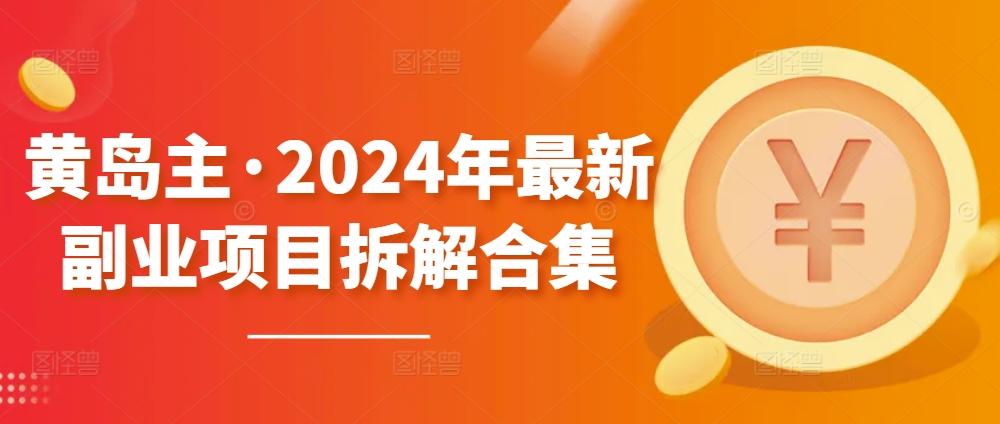 黄岛主·2024年最新副业项目拆解合集【无水印】-知识创作
