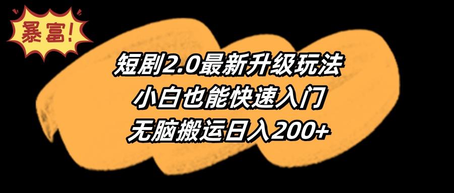 (9375期)短剧2.0最新升级玩法，小白也能快速入门，无脑搬运日入200+-知识创作