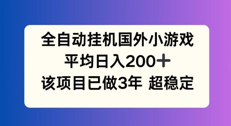全自动挂机国外小游戏，平均日入200+，此项目已经做了3年 稳定持久【揭秘】-知识创作