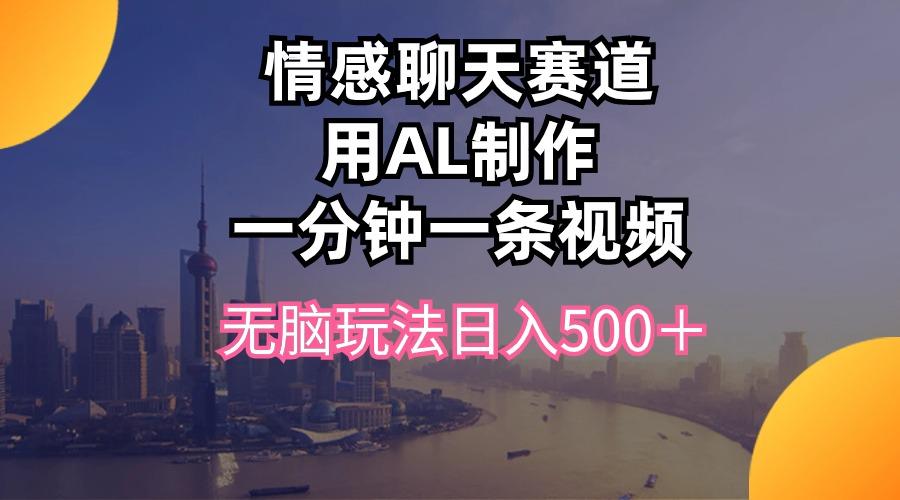 情感聊天赛道用al制作一分钟一条视频无脑玩法日入500＋-知识创作