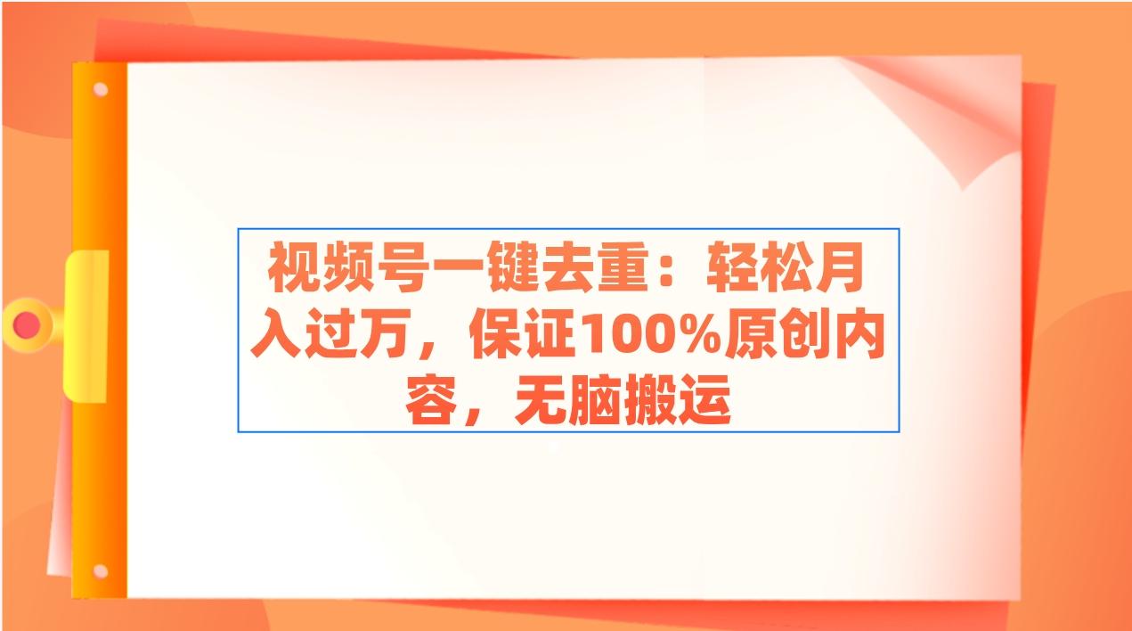 视频号一键去重：轻松月入过万，保证100%原创内容，无脑搬运-知识创作