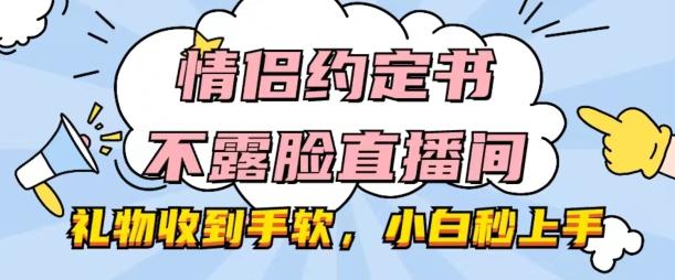 情侣约定书不露脸直播间，礼物收到手软，小白秒上手【揭秘】-知识创作