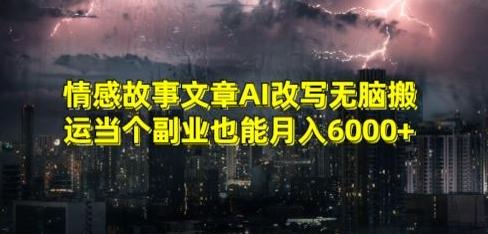 情感故事文章AI改写无脑搬运当个副业也能月入6000+【揭秘】-知识创作