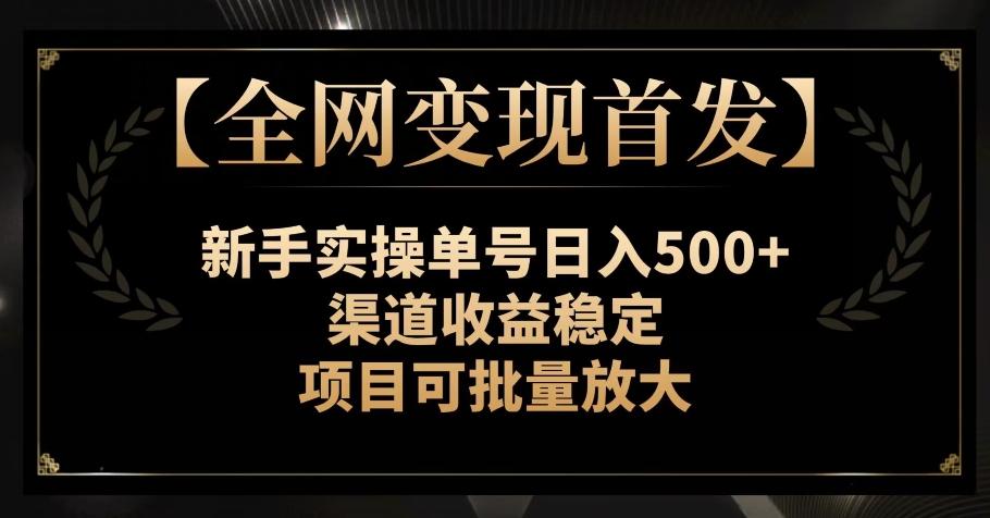 【全网变现首发】新手实操单号日入500+，渠道收益稳定，项目可批量放大【揭秘】-知识创作
