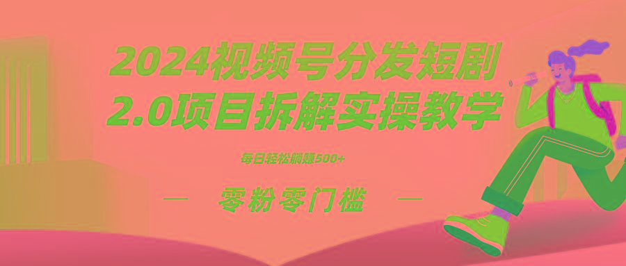 2024视频分发短剧2.0项目拆解实操教学，零粉零门槛可矩阵分裂推广管道收益-知识创作
