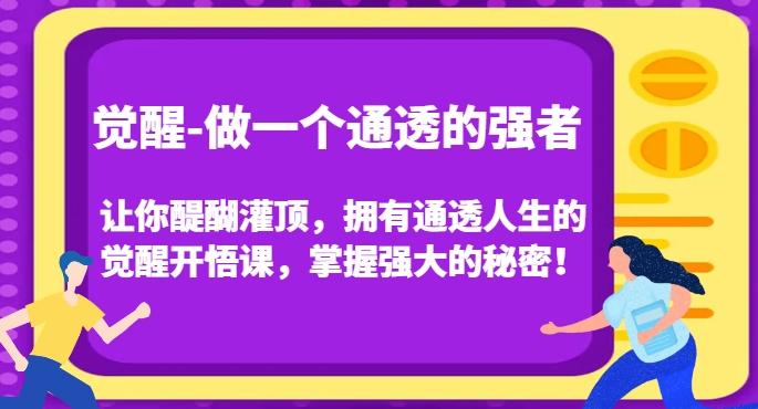 觉醒-做一个通透的强者，让你醍醐灌顶，拥有通透人生的觉醒开悟课，掌握强大的秘密！-知识创作