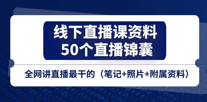 线下直播课资料、50个-直播锦囊，全网讲直播最干的(笔记+照片+附属资料-知识创作