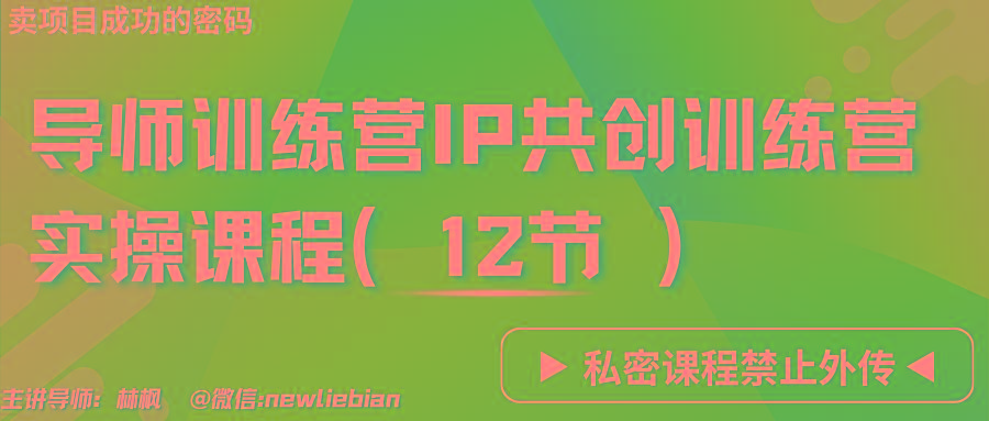 导师训练营3.0IP共创训练营私密实操课程(12节)-卖项目的密码成功秘诀-知识创作