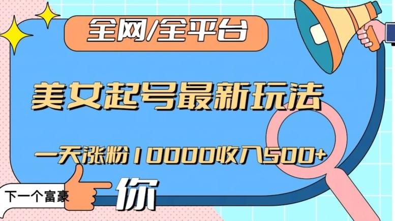 全网，全平台，美女起号最新玩法一天涨粉10000收入500+【揭秘】-知识创作