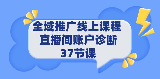 (9577期)全域推广线上课程 _ 直播间账户诊断 37节课-知识创作