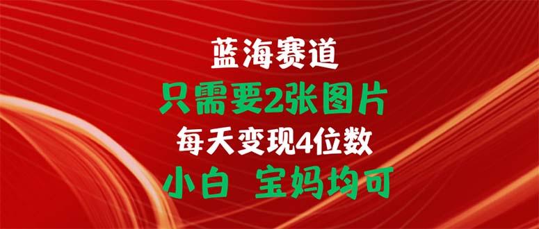 只需要2张图片 每天变现4位数 小白 宝妈均可-知识创作
