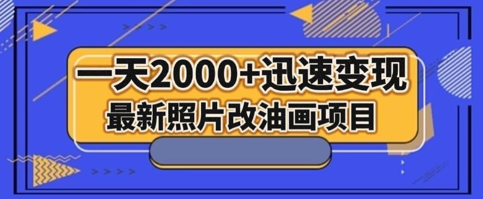 最新照片改油画项目，流量爆到爽，一天2000+迅速变现【揭秘】-知识创作
