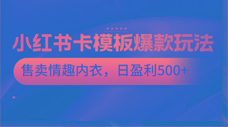 小红书卡模板爆款玩法，售卖情趣内衣，日盈利500+-知识创作