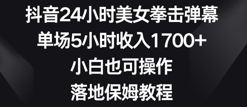 抖音24小时美女拳击弹幕，单场5小时收入1700+，小白也可操作，落地保姆教程【揭秘】-知识创作