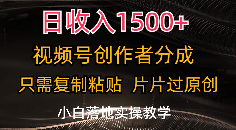 日收入1500+，视频号创作者分成，只需复制粘贴，片片过原创，小白也可…-知识创作