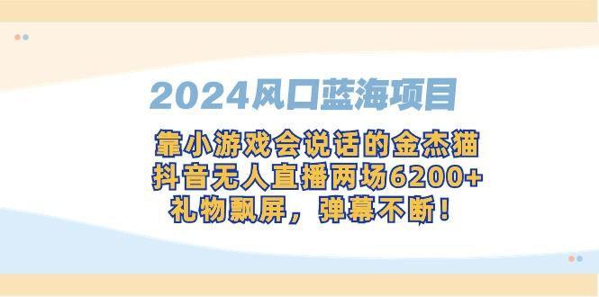 2024风口蓝海项目，靠小游戏会说话的金杰猫，抖音无人直播两场6200+，礼…-知识创作