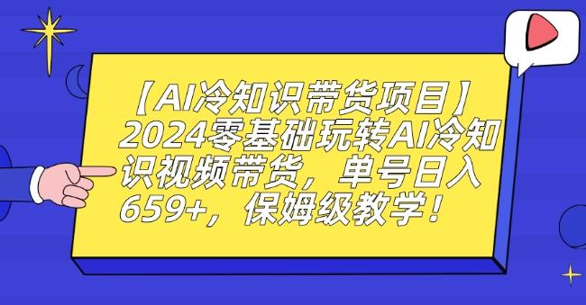 【AI冷知识带货项目】2024零基础玩转AI冷知识视频带货，单号日入659+，保姆级教学【揭秘】-知识创作