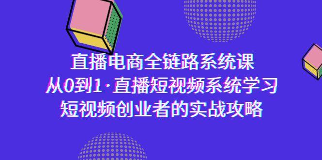 直播电商-全链路系统课，从0到1·直播短视频系统学习，短视频创业者的实战-知识创作
