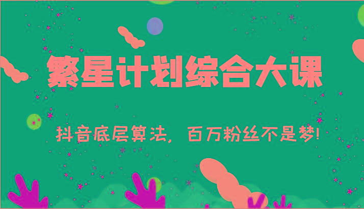 2024繁星计划综合大课：抖音底层算法，百万粉丝不是梦!(77节)-知识创作