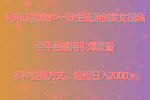 用这款软件一键生成原创美女视频 全平台通用引爆流量 多种变现 日入2000＋-知识创作