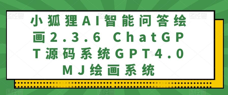 小狐狸AI智能问答绘画2.3.6 ChatGPT源码系统GPT4.0MJ绘画系统-知识创作