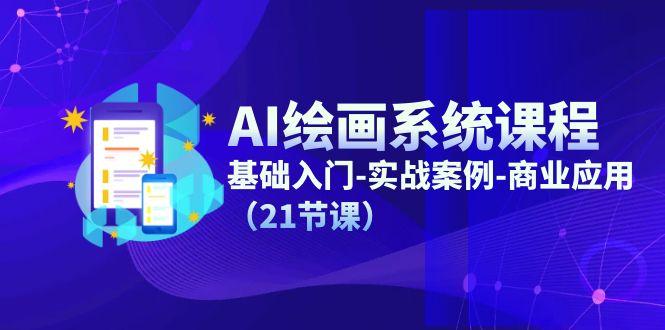 AI绘画系统课程，基础入门-实战案例-商业应用(21节课-知识创作