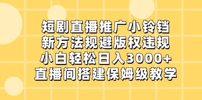 短剧直播推广小铃铛，小白轻松日入3000+，新方法规避版权违规，直播间搭建保姆级教学-知识创作