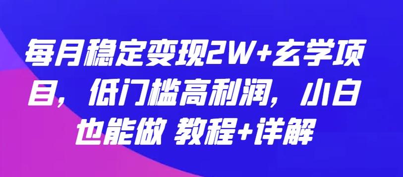 每月稳定变现2W+玄学项目，低门槛高利润，小白也能做 教程+详解【揭秘】-知识创作