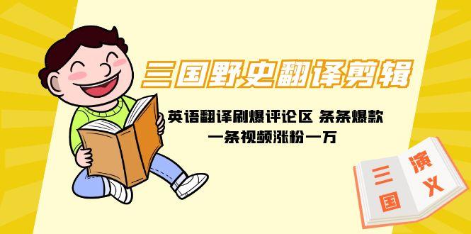 (9264期)三国野史翻译剪辑 英语翻译刷爆评论区 条条爆款一条视频涨粉1w+附888G素材-知识创作