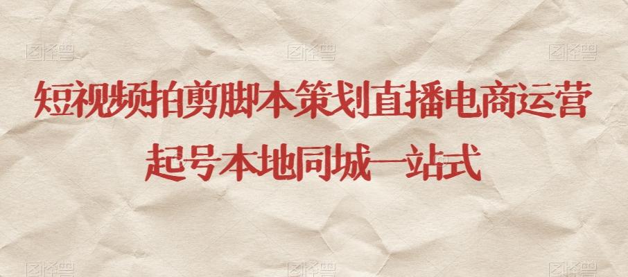 短视频拍剪脚本策划直播电商运营起号本地同城一站式-知识创作