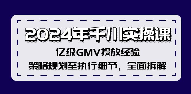 2024年千川实操课，亿级GMV投放经验，策略规划至执行细节，全面拆解-知识创作
