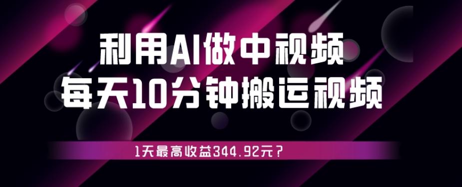 利用AI做中视频，每天10分钟搬运国外视频，1天最高收益344.92元？-知识创作