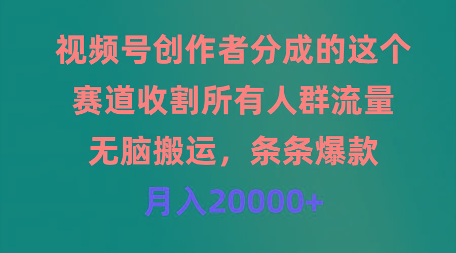 (9406期)视频号创作者分成的这个赛道，收割所有人群流量，无脑搬运，条条爆款，…-知识创作