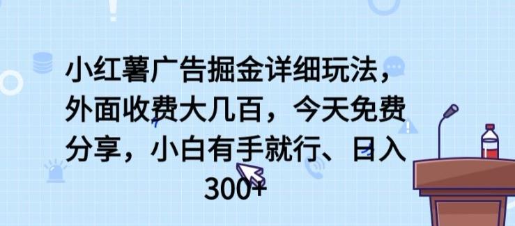 小红薯广告掘金详细玩法，外面收费大几百，小白有手就行，日入300+【揭秘】-知识创作