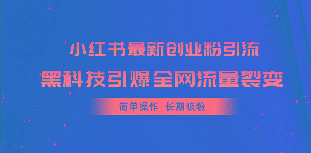 小红书最新创业粉引流，黑科技引爆全网流量裂变，简单操作长期吸粉-知识创作