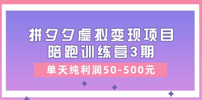 某收费培训《拼夕夕虚拟变现项目陪跑训练营3期》单天纯利润50-500元-知识创作