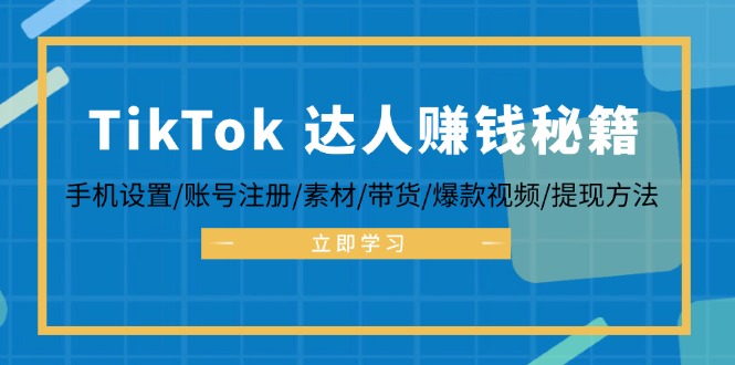 TikTok&达人赚钱秘籍 手机设置/账号注册/素材/带货/爆款视频/提现方法-知识创作