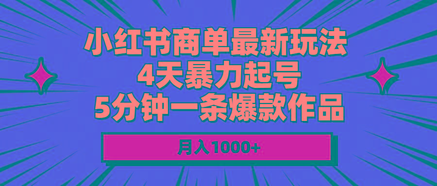 小红书商单最新玩法 4天暴力起号 5分钟一条爆款作品 月入1000+-知识创作