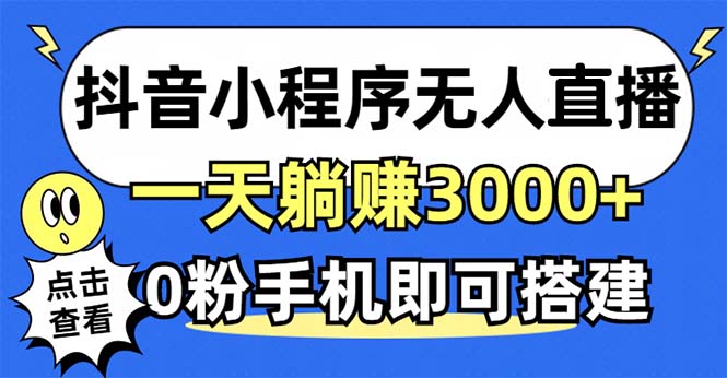 抖音小程序无人直播，一天躺赚3000+，0粉手机可搭建，不违规不限流，小...-知识创作