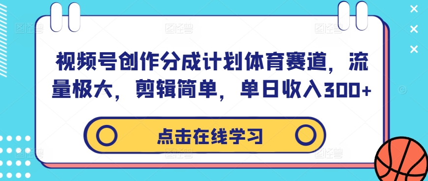 视频号创作分成计划体育赛道，流量极大，剪辑简单，单日收入300+-知识创作