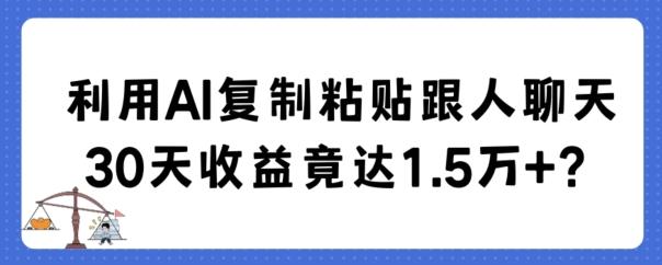 利用AI复制粘贴跟人聊天30天收益竟达1.5万+【揭秘】-知识创作